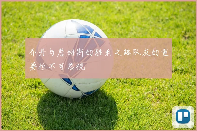 乔丹与詹姆斯的胜利之路队友的重要性不可忽视