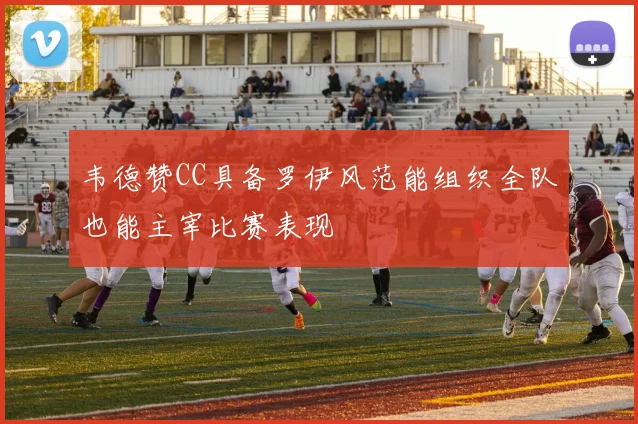韦德赞CC具备罗伊风范能组织全队也能主宰比赛表现