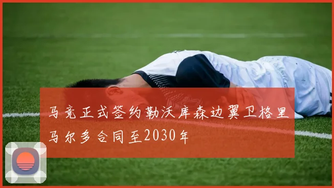 马竞正式签约勒沃库森边翼卫格里马尔多合同至2030年