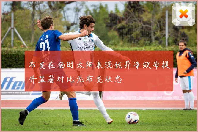布克在场时太阳表现优异净效率提升显著对比无布克状态